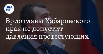 Врио главы Хабаровского края не допустит давления протестующих