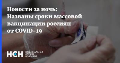 Новости за ночь: Названы сроки массовой вакцинации россиян от COVID-19