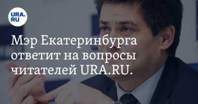 Мэр Екатеринбурга ответит на вопросы читателей URA.RU. Это изменит изменит его работу