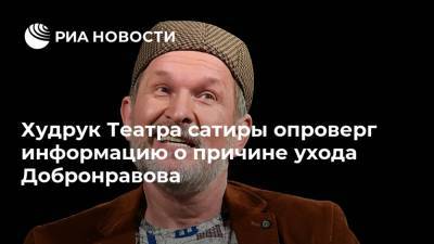 Худрук Театра сатиры опроверг информацию о причине ухода Добронравова
