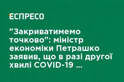 "Будем закрывать точечно": министр экономики Петрашко заявил, что в случае второй волны COVID-19 жесткой остановки бизнеса не будет