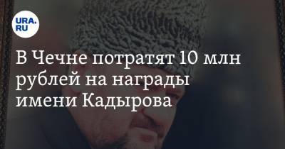 В Чечне потратят 10 млн рублей на награды имени Кадырова. Их украсят драгоценными камнями
