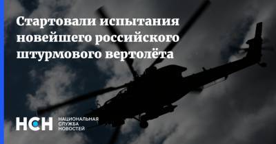 Стартовали испытания новейшего российского штурмового вертолёта