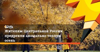 Жителям Центральной России предрекли аномально теплую осень
