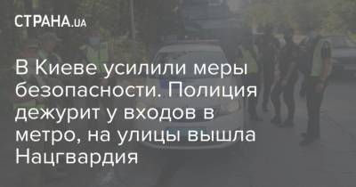 В Киеве усилили меры безопасности. Полиция дежурит у входов в метро, на улицы вышла Нацгвардия
