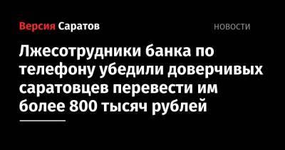 Лжесотрудники банка по телефону убедили доверчивых саратовцев перевести им более 800 тысяч рублей