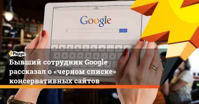 Бывший сотрудник Google рассказал о«черном списке» консервативных сайтов