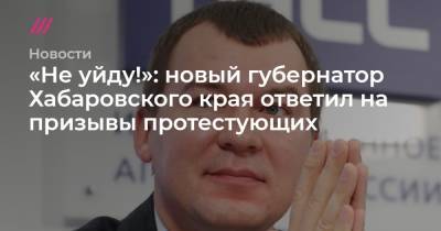 «Не уйду!»: новый губернатор Хабаровского края ответил на призывы протестующих
