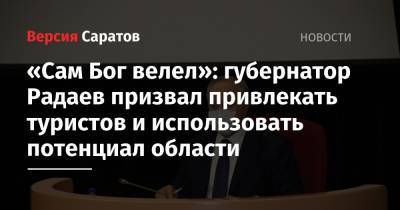 «Сам Бог велел»: губернатор Радаев призвал привлекать туристов и использовать потенциал области