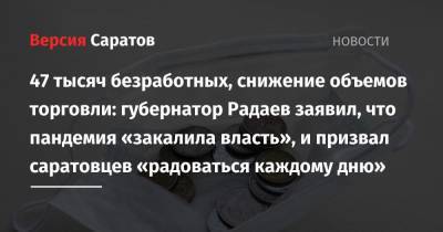 47 тысяч безработных, снижение объемов торговли: губернатор Радаев заявил, что пандемия «закалила власть», и призвал саратовцев «радоваться каждому дню»