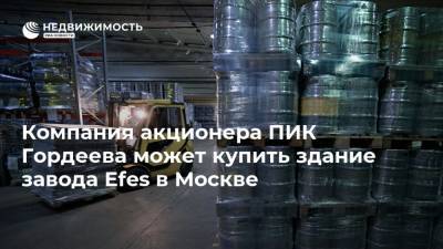 Компания акционера ПИК Гордеева может купить здание завода Efes в Москве