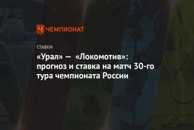 «Урал» — «Локомотив»: прогноз и ставка на матч 30-го тура чемпионата России