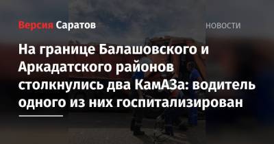 На границе Балашовского и Аркадатского районов столкнулись два КамАЗа: водитель одного из них госпитализирован