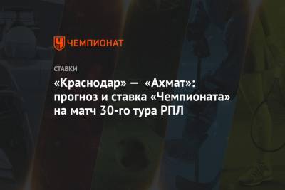 «Краснодар» — «Ахмат»: прогноз и ставка «Чемпионата» на матч 30-го тура РПЛ