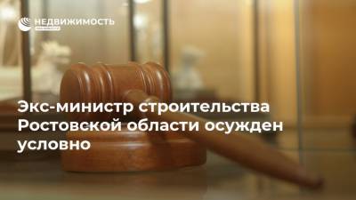 Экс-министр строительства Ростовской области осужден условно