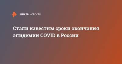 Стали известны сроки окончания эпидемии COVID в России