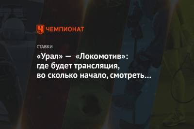 «Урал» — «Локомотив»: где будет трансляция, во сколько начало, смотреть матч онлайн