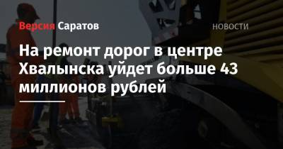 На ремонт дорог в центре Хвалынска уйдет больше 43 миллионов рублей