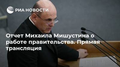 Отчет Михаила Мишустина о работе правительства. Прямая трансляция
