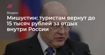 Мишустин: туристам вернут до 15 тысяч рублей за отдых внутри России