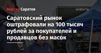 Саратовский рынок оштрафовали на 100 тысяч рублей за покупателей и продавцов без масок