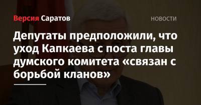 Депутаты предположили, что уход Капкаева с поста главы думского комитета «связан с борьбой кланов»