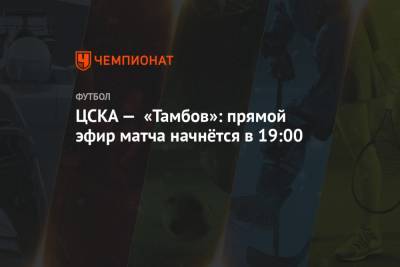 ЦСКА — «Тамбов»: прямой эфир матча начнётся в 19:00