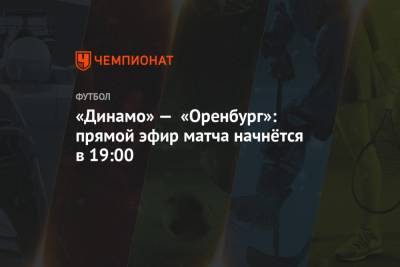 «Динамо» — «Оренбург»: прямой эфир матча начнётся в 19:00