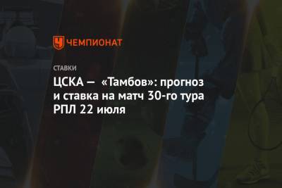 ЦСКА — «Тамбов»: прогноз и ставка на матч 30-го тура РПЛ 22 июля