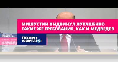 Мишустин выдвинул Лукашенко такие же требования, как и Медведев
