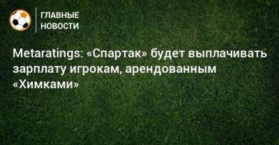 Metaratings: «Спартак» будет выплачивать зарплату игрокам, арендованным «Химками»