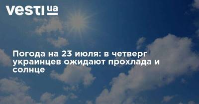 Погода на 23 июля: в четверг украинцев ожидают прохлада и солнце