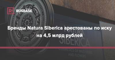 Бренды Natura Siberica арестованы по иску на 4,5 млрд рублей
