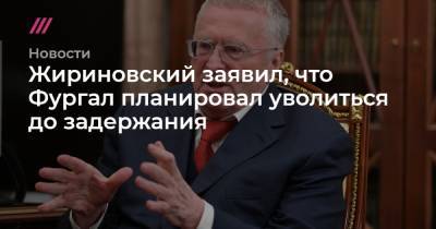 Жириновский заявил, что Фургал планировал уволиться до задержания