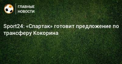 Sport24: «Спартак» готовит предложение по трансферу Кокорина