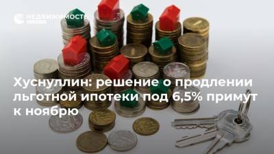 Хуснуллин: решение о продлении льготной ипотеки под 6,5% примут к ноябрю