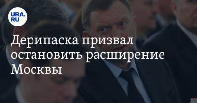 Дерипаска призвал остановить расширение Москвы