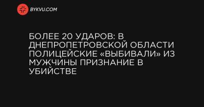 Более 20 ударов: в Днепропетровской области полицейские «выбивали» из мужчины признание в убийстве