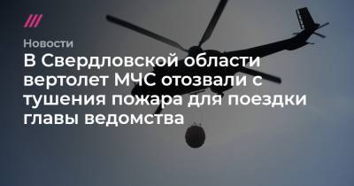 В Свердловской области вертолет МЧС отозвали с тушения пожара для поездки главы ведомства