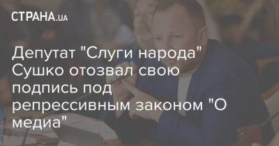 Депутат "Слуги народа" Сушко отозвал свою подпись под репрессивным законом "О медиа"