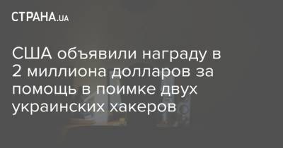 США объявили награду в 2 миллиона долларов за помощь в поимке двух украинских хакеров