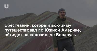 Брестчанин, который всю зиму путешествовал по Южной Америке, объедет на велосипеде Беларусь