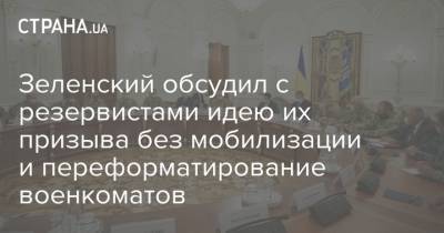 Зеленский обсудил с резервистами идею их призыва без мобилизации и переформатирование военкоматов