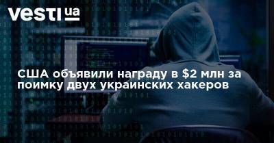 США объявили награду в $2 млн за поимку двух украинских хакеров