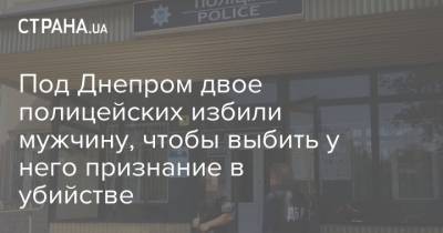 Под Днепром двое полицейских избили мужчину, чтобы выбить у него признание в убийстве