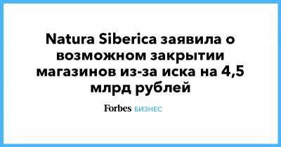 Natura Siberica заявила о возможном закрытии магазинов из-за иска на 4,5 млрд рублей