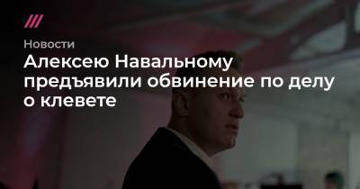 Алексею Навальному предъявили обвинение по делу о клевете