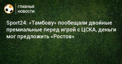 Sport24: «Тамбову» пообещали двойные премиальные перед игрой с ЦСКА, деньги мог предложить «Ростов»