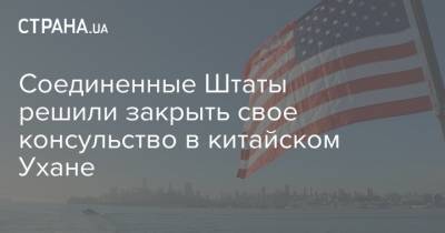Дональд Трамп - Соединенные Штаты решили закрыть свое консульство в китайском Ухане - strana.ua - Китай - США - Украина - Вашингтон - Ухань