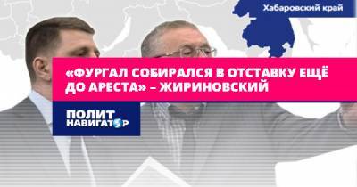 «Фургал собирался в отставку ещё до ареста» – Жириновский